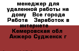 менеджер для удаленной работы на дому - Все города Работа » Заработок в интернете   . Кемеровская обл.,Анжеро-Судженск г.